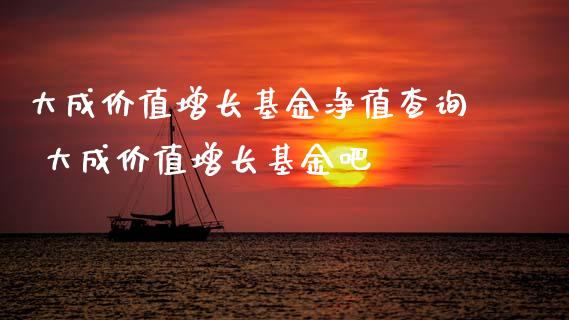 大成价值增长基金净值查询 大成价值增长基金吧
