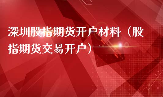 深圳股指期货开户材料（股指期货交易开户）