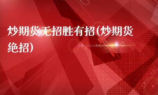炒期货无招胜有招(炒期货绝招)