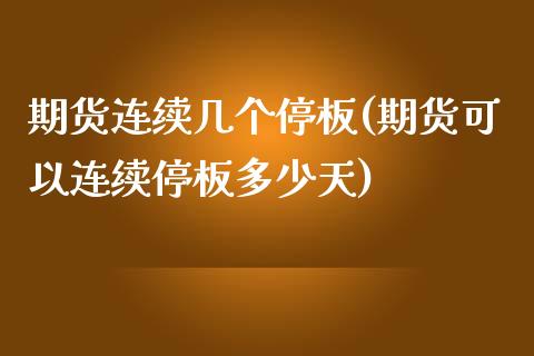 期货连续几个停板(期货可以连续停板多少天)