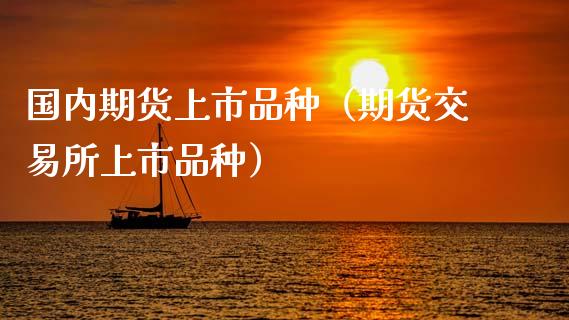 国内期货上市品种（期货交易所上市品种）