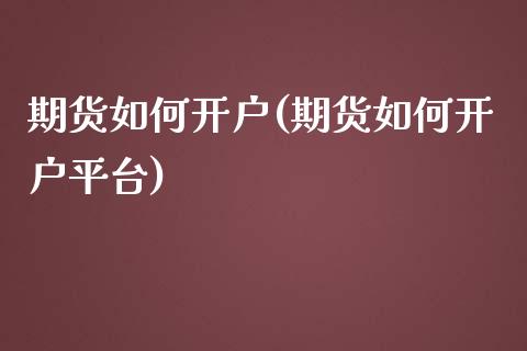 期货如何开户(期货如何开户平台)