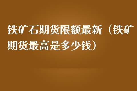 铁矿石期货限额最新(铁矿期货最高是多少钱)_内盘期货_第1张_宇龙理财网 铁矿石期货限额最新(铁矿期货最高是多少钱)_https://www.dglong8.com_内盘期货_第1张