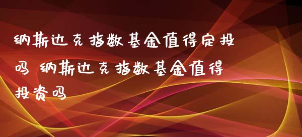 纳斯达克指数基金值得定投吗 纳斯达克指数基金值得投资吗