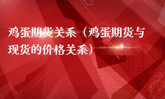 鸡蛋期货关系（鸡蛋期货与现货的价格关系）