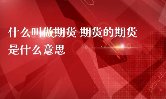 什么叫做期货 期货的期货是什么意思