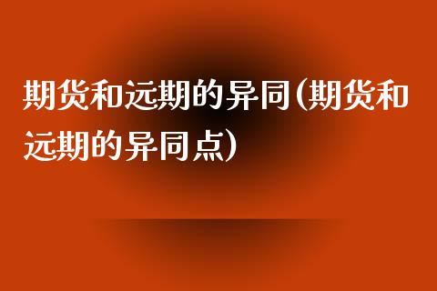 期货和远期的异同(期货和远期的异同点)