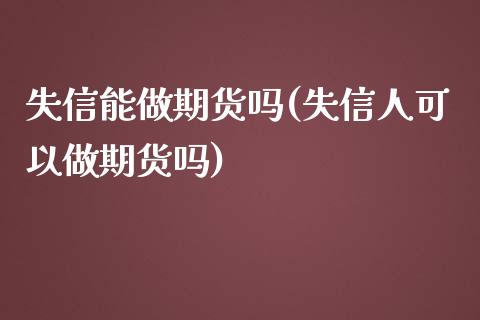 失信能做期货吗(失信人可以做期货吗)