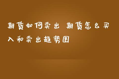 期货如何卖出 期货怎么买入和卖出趋势图