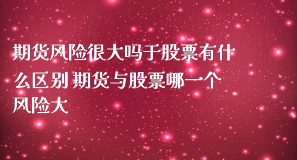 期货风险很大吗于股票有什么区别 期货与股票哪一个风险大