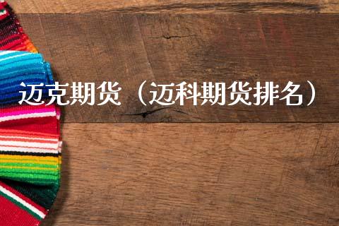 迈克期货（迈科期货排名）