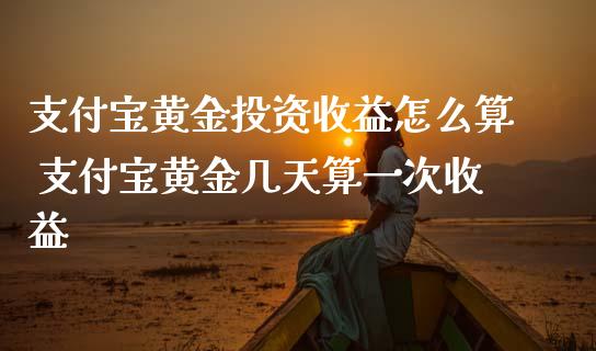支付宝黄资收益怎么算 支付宝黄金几天算一次收益