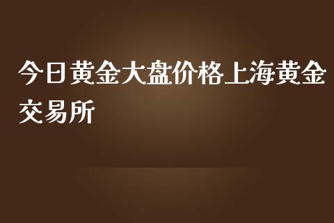 今日黄金大盘价格上海黄金交易所