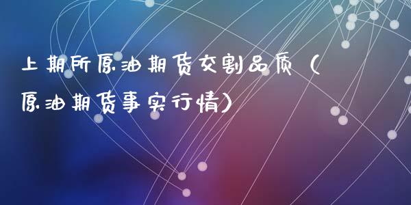 上期所原油期货交割品质（原油期货事实行情）