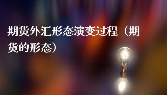 期货外汇形态演变过程（期货的形态）
