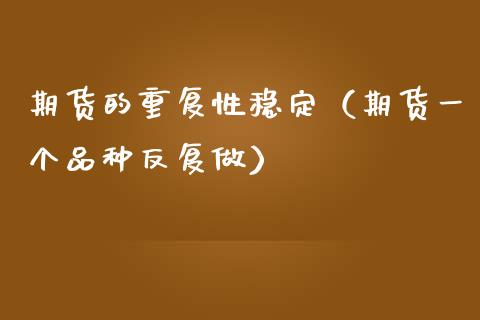 期货的重复性稳定（期货一个品种反复做）