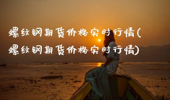 螺纹钢期货价格实时行情(螺纹钢期货价格实时行情)_https://www.dglong8.com_期货理财_第1张