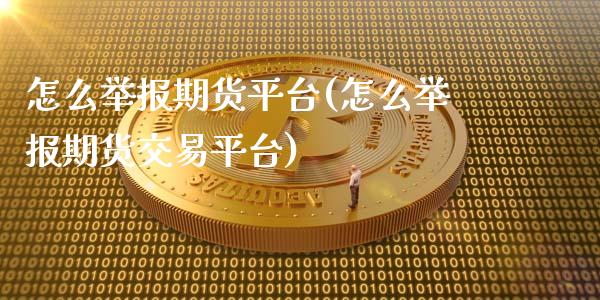 怎么举报期货平台(怎么举报期货交易平台)