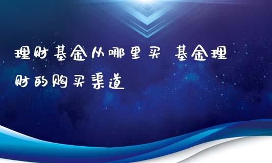 理财基金从哪里买 基金理财的购买渠道
