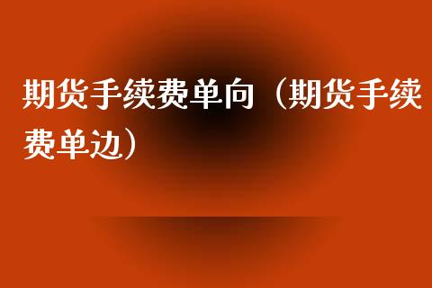 期货手续费单向（期货手续费单边）