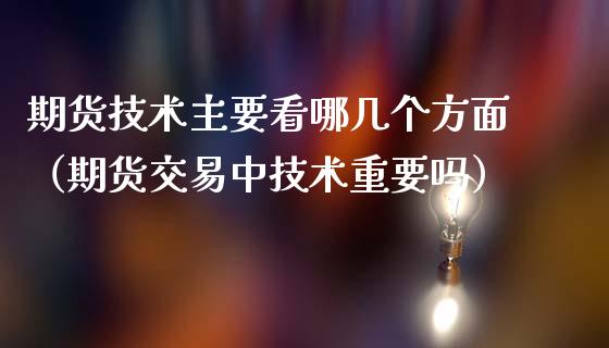 期货技术主要看哪几个方面（期货交易中技术重要吗）