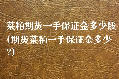 菜粕期货一手保证金多少钱(期货菜粕一手保证金多少?)