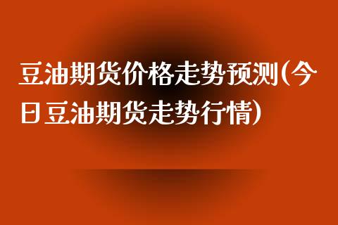 豆油期货价格走势预测(今日豆油期货走势行情)_期货理财_第1张_宇龙理财网 豆油期货价格走势预测(今日豆油期货走势行情)_https://www.dglong8.com_期货理财_第1张
