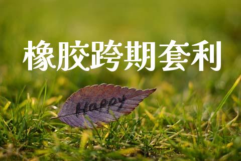 橡胶跨期套利