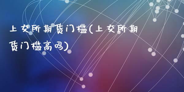 上交所期货门槛(上交所期货门槛高吗)_保险理财_第1张_宇龙理财网 上交所期货门槛(上交所期货门槛高吗)_https://www.dglong8.com_保险理财_第1张