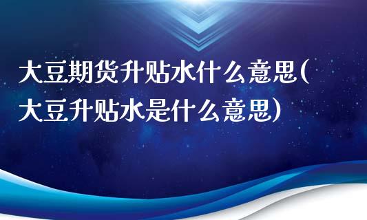 大豆期货升贴水什么意思(大豆升贴水是什么意思)
