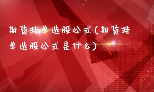 期货挂单选股公式(期货挂单选股公式是什么)
