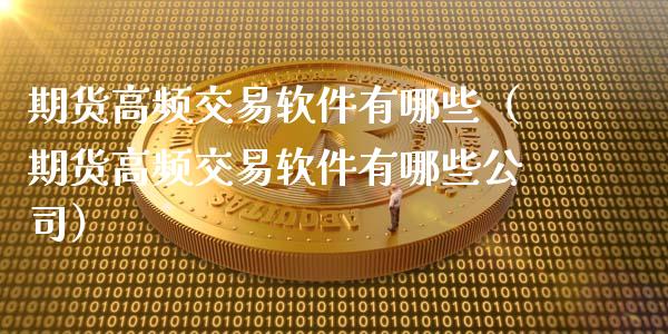 期货高频交易软件有哪些（期货高频交易软件有哪些公司）