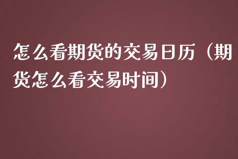 怎么看期货的交易日历（期货怎么看交易时间）