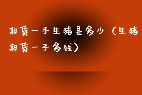 期货一手生猪是多少（生猪期货一手多钱）