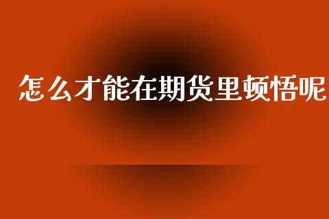 怎么才能在期货里顿悟呢