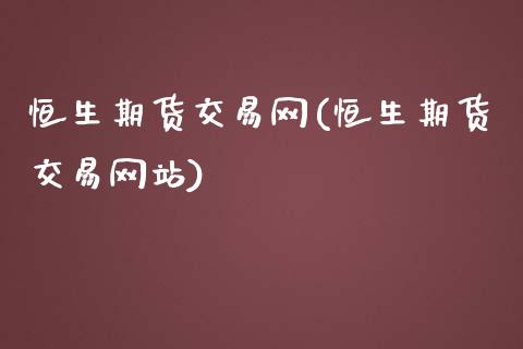 恒生期货交易网(恒生期货交易网站)