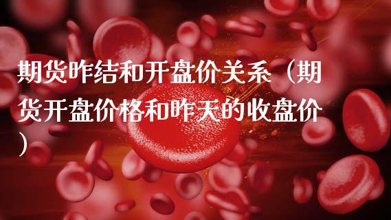 期货昨结和开盘价关系（期货开盘价格和昨天的收盘价）