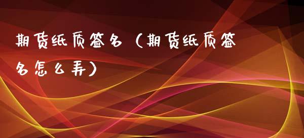 期货纸质签名（期货纸质签名怎么弄）