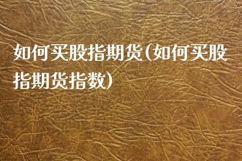 如何买股指期货(如何买股指期货指数)