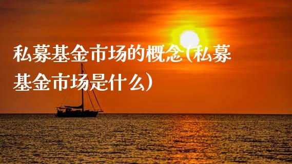 私募基金市场的概念(私募基金市场是什么)