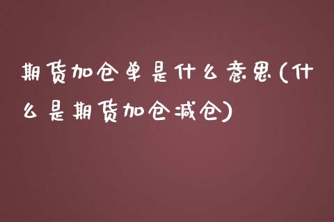 期货加仓单是什么意思(什么是期货加仓减仓)