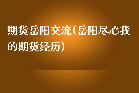 期货岳阳交流(岳阳尽心我的期货经历)