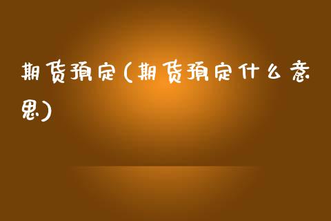 期货预定(期货预定什么意思)