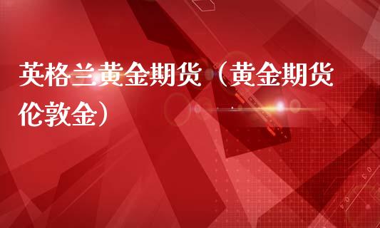英格兰黄金期货（黄金期货伦敦金）