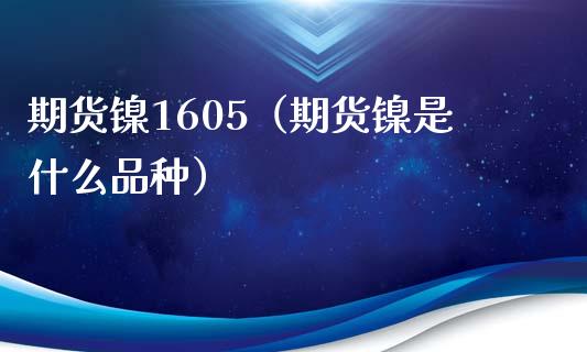 期货镍1605（期货镍是什么品种）