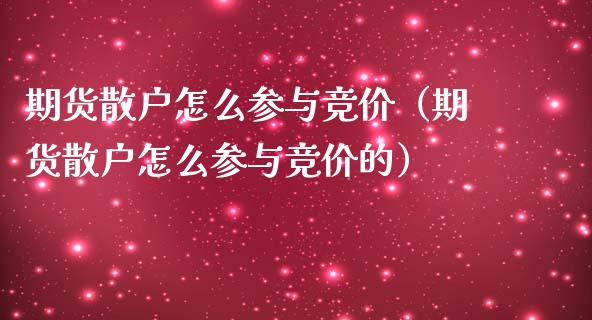 期货散户怎么参与竞价（期货散户怎么参与竞价的）