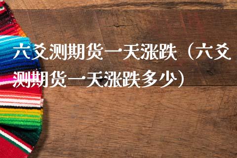 六爻测期货一天涨跌（六爻测期货一天涨跌多少）