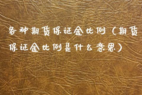各种期货保证金比例（期货保证金比例是什么意思）