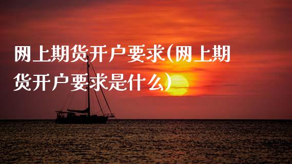 网上期货开户要求(网上期货开户要求是什么)