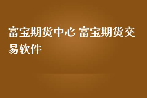 富宝期货中心 富宝期货交易软件